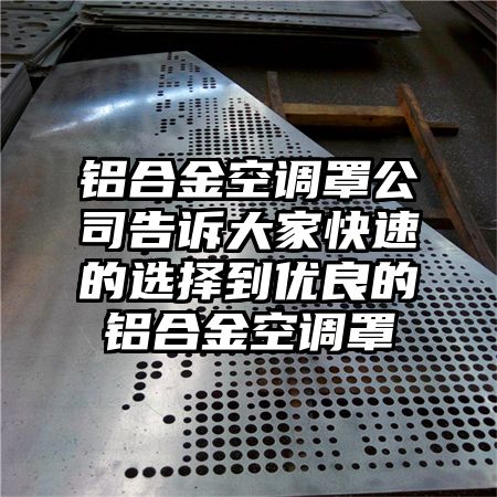 鋁合金空調罩公司告訴大家快速的選擇到優良的鋁合金空調罩