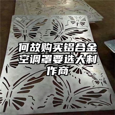 何故購買鋁合金空調罩要選大制作商