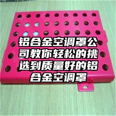 鋁合金空調罩公司教你輕松的挑選到質量好的鋁合金空調罩