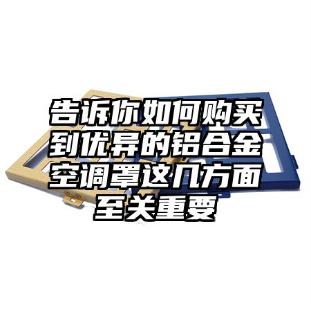 告訴你如何購買到優異的鋁合金空調罩這幾方面至關重要