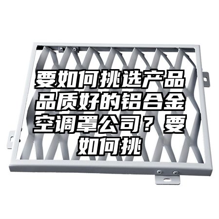 要如何挑選產品品質好的鋁合金空調罩公司?要如何挑