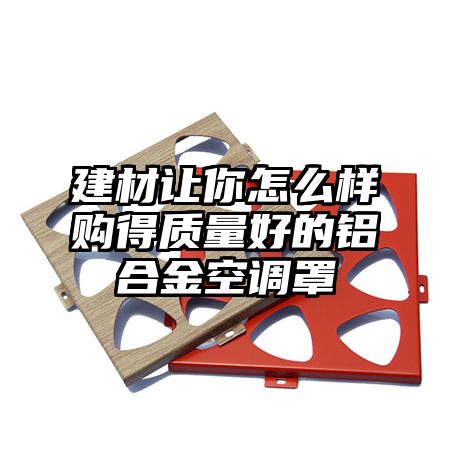 建材讓你怎么樣購得質量好的鋁合金空調罩