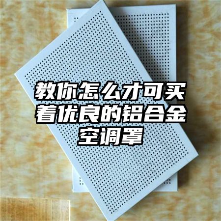 教你怎么才可買著優良的鋁合金空調罩