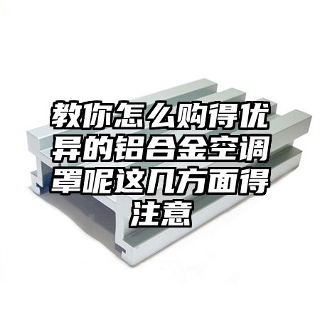 教你怎么購得優異的鋁合金空調罩呢這幾方面得注意