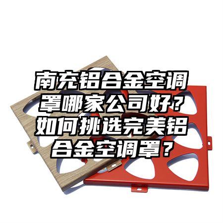 南充鋁合金空調罩哪家公司好?如何挑選完美鋁合金空調罩?