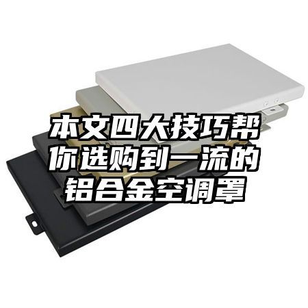 本文四大技巧幫你選購到一流的鋁合金空調罩
