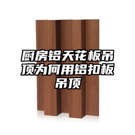 廚房鋁天花板吊頂為何用鋁扣板吊頂