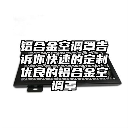鋁合金空調罩告訴你快速的定制優良的鋁合金空調罩
