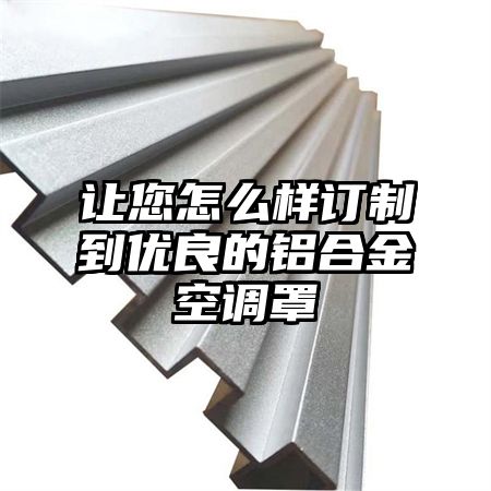 讓您怎么樣訂制到優良的鋁合金空調罩