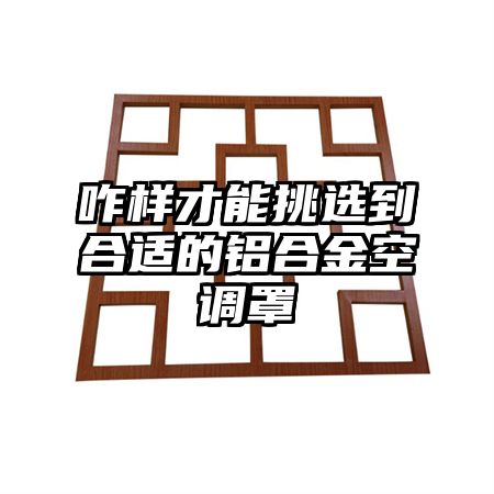 咋樣才能挑選到合適的鋁合金空調罩