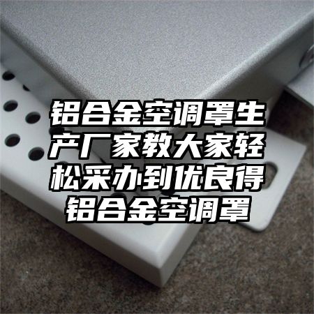 鋁合金空調罩生產廠家教大家輕松采辦到優良得鋁合金空調罩