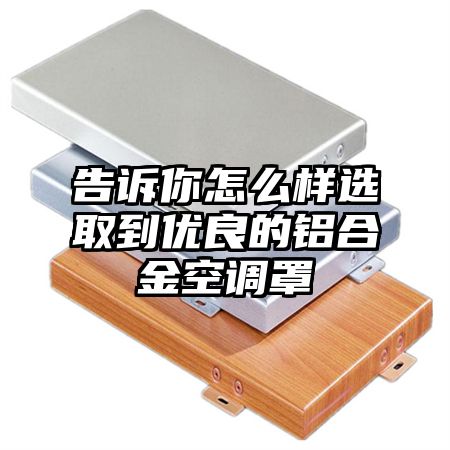 告訴你怎么樣選取到優良的鋁合金空調罩