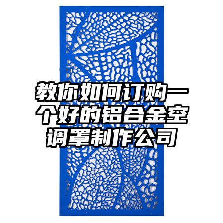 教你如何訂購一個好的鋁合金空調罩制作公司
