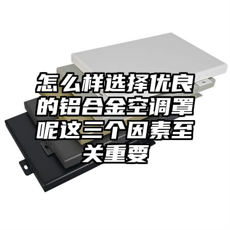 怎么樣選擇優良的鋁合金空調罩呢這三個因素至關重要