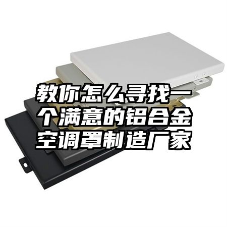 教你怎么尋找一個滿意的鋁合金空調罩制造廠家