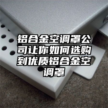 鋁合金空調罩公司讓你如何選購到優質鋁合金空調罩