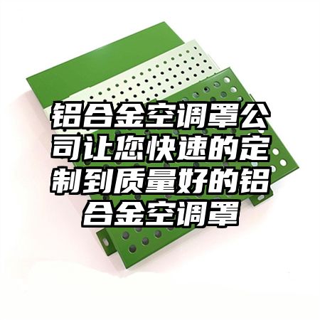 鋁合金空調罩公司讓您快速的定制到質量好的鋁合金空調罩