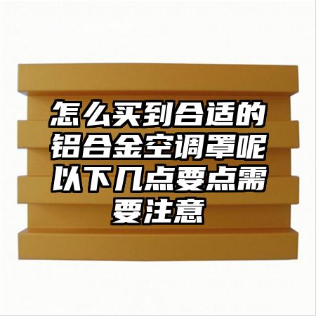 怎么買到合適的鋁合金空調罩呢以下幾點要點需要注意