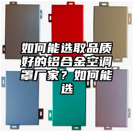 如何能選取品質好的鋁合金空調罩廠家?如何能選