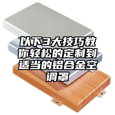 以下3大技巧教你輕松的定制到適當的鋁合金空調罩