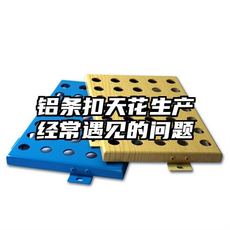 鋁條扣天花生產經常遇見的問題