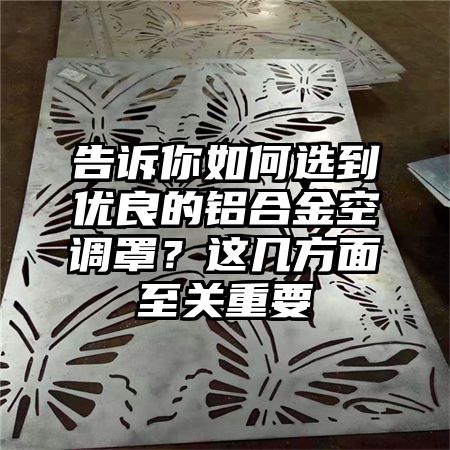 告訴你如何選到優良的鋁合金空調罩?這幾方面至關重要