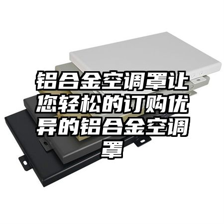 鋁合金空調罩讓您輕松的訂購優異的鋁合金空調罩