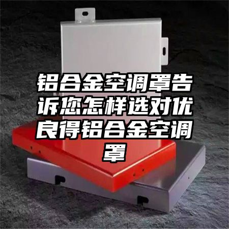 鋁合金空調罩告訴您怎樣選對優良得鋁合金空調罩