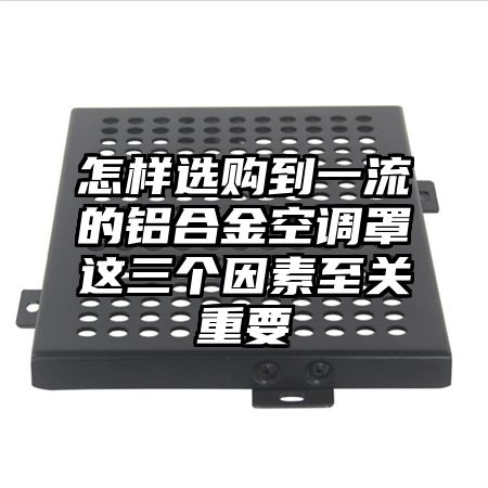 怎樣選購到一流的鋁合金空調罩這三個因素至關重要