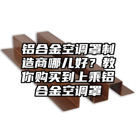 鋁合金空調罩制造商哪兒好?教你購買到上乘鋁合金空調罩