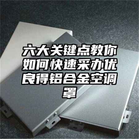 六大關鍵點教你如何快速采辦優良得鋁合金空調罩