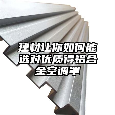 建材讓你如何能選對優質得鋁合金空調罩