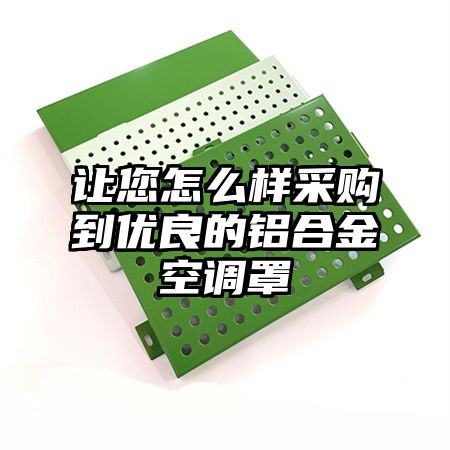 讓您怎么樣采購到優良的鋁合金空調罩