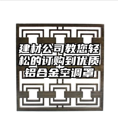 建材公司教您輕松的訂購到優質鋁合金空調罩