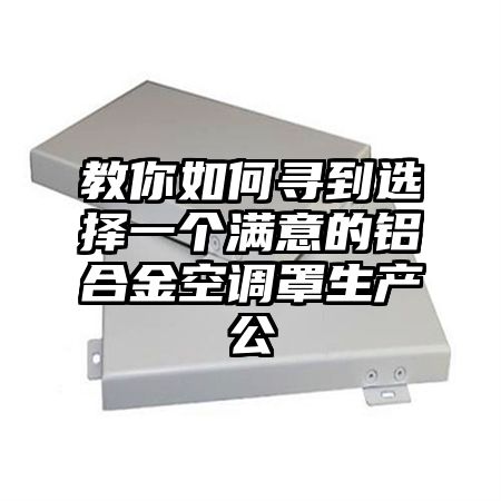 教你如何尋到選擇一個滿意的鋁合金空調罩生產公