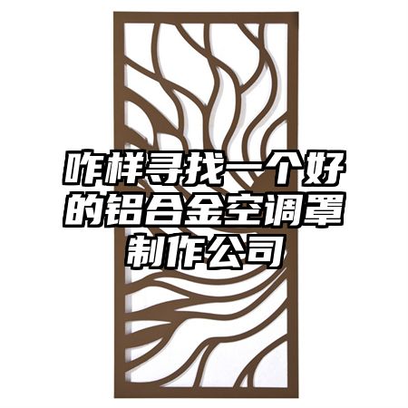 咋樣尋找一個好的鋁合金空調罩制作公司