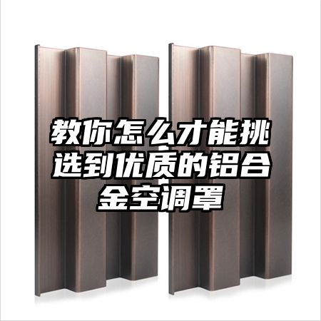 教你怎么才能挑選到優質的鋁合金空調罩