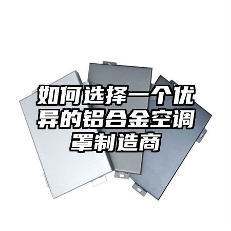 如何選擇一個優異的鋁合金空調罩制造商