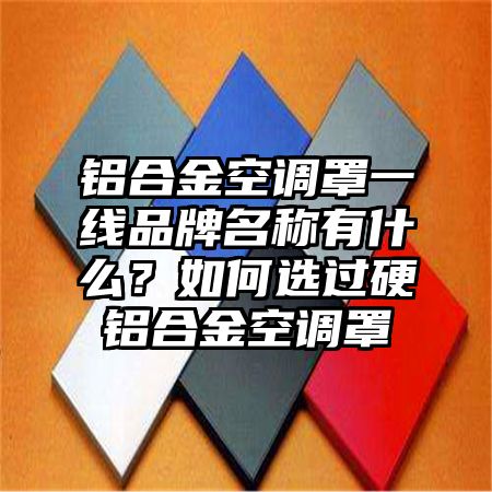 鋁合金空調罩一線品牌名稱有什么?如何選過硬鋁合金空調罩