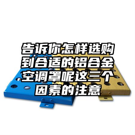 告訴你怎樣選購到合適的鋁合金空調罩呢這三個因素的注意