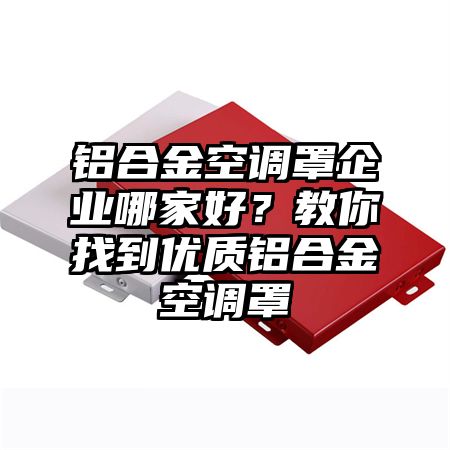 鋁合金空調罩企業哪家好？教你找到優質鋁合金空調罩