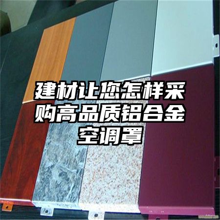 建材讓您怎樣采購高品質鋁合金空調罩