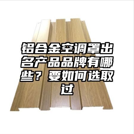 鋁合金空調罩出名產品品牌有哪些?要如何選取過