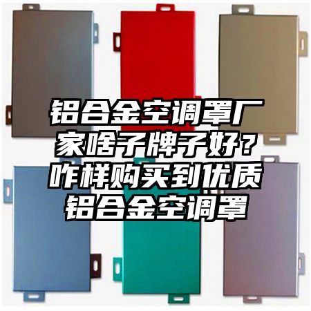 鋁合金空調罩廠家啥子牌子好?咋樣購買到優質鋁合金空調罩