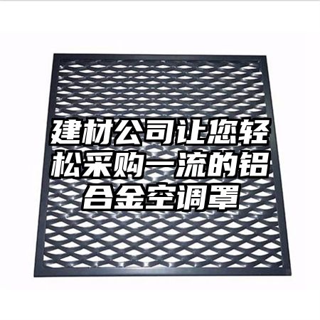 建材公司讓您輕松采購一流的鋁合金空調罩