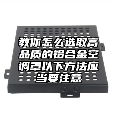 教你怎么選取高品質的鋁合金空調罩以下方法應當要注意