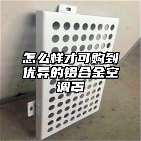 怎么樣才可購到優異的鋁合金空調罩