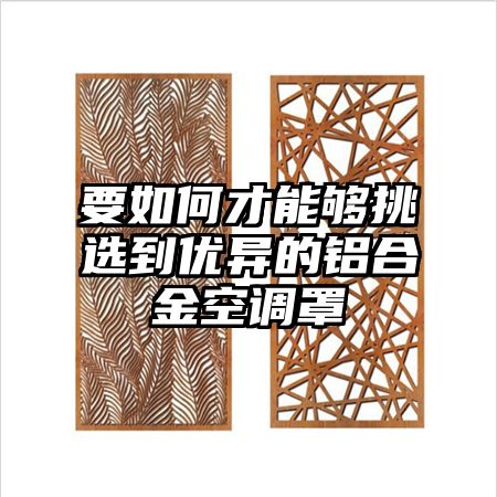 要如何才能夠挑選到優異的鋁合金空調罩