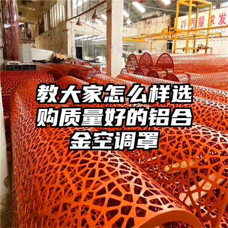 教大家怎么樣選購質量好的鋁合金空調罩