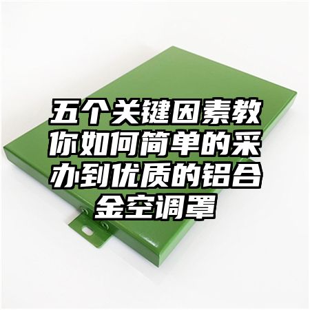 五個關鍵因素教你如何簡單的采辦到優質的鋁合金空調罩